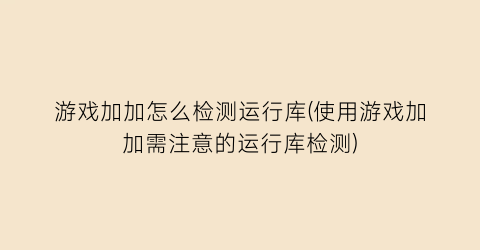 游戏加加怎么检测运行库(使用游戏加加需注意的运行库检测)