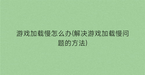 游戏加载慢怎么办(解决游戏加载慢问题的方法)