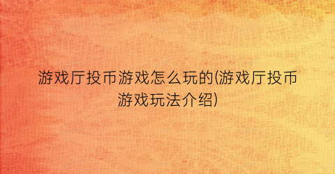 “游戏厅投币游戏怎么玩的(游戏厅投币游戏玩法介绍)