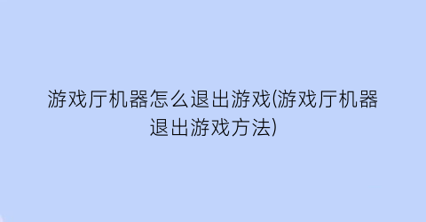 “游戏厅机器怎么退出游戏(游戏厅机器退出游戏方法)