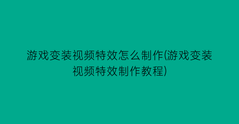 “游戏变装视频特效怎么制作(游戏变装视频特效制作教程)