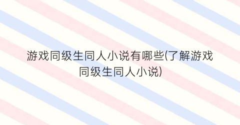 游戏同级生同人小说有哪些(了解游戏同级生同人小说)
