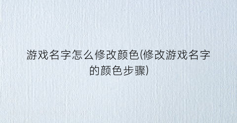 游戏名字怎么修改颜色(修改游戏名字的颜色步骤)