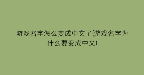 游戏名字怎么变成中文了(游戏名字为什么要变成中文)