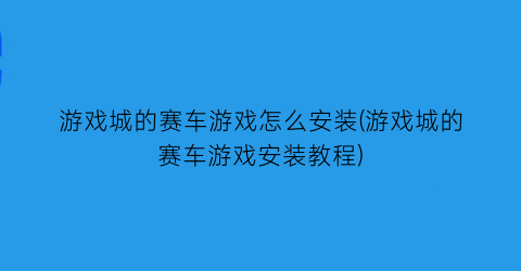 “游戏城的赛车游戏怎么安装(游戏城的赛车游戏安装教程)