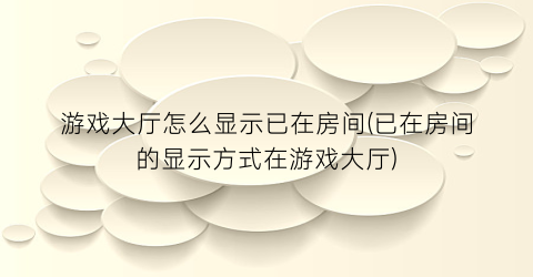 游戏大厅怎么显示已在房间(已在房间的显示方式在游戏大厅)