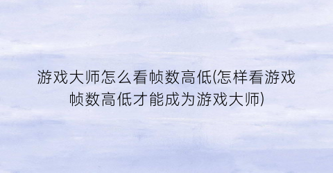 游戏大师怎么看帧数高低(怎样看游戏帧数高低才能成为游戏大师)