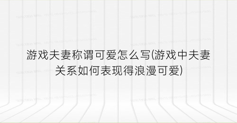 游戏夫妻称谓可爱怎么写(游戏中夫妻关系如何表现得浪漫可爱)