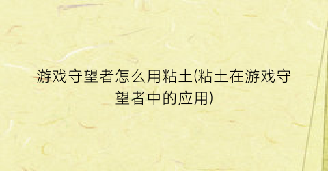 游戏守望者怎么用粘土(粘土在游戏守望者中的应用)