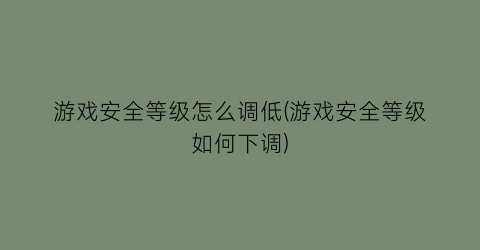 游戏安全等级怎么调低(游戏安全等级如何下调)