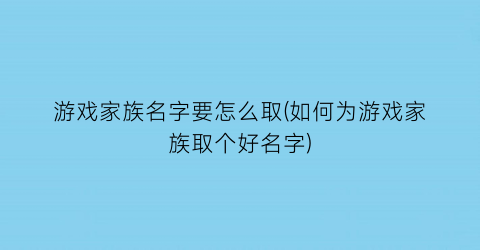 游戏家族名字要怎么取(如何为游戏家族取个好名字)