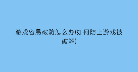 “游戏容易破防怎么办(如何防止游戏被破解)