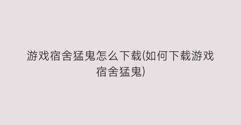 游戏宿舍猛鬼怎么下载(如何下载游戏宿舍猛鬼)