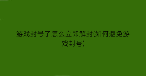 游戏封号了怎么立即解封(如何避免游戏封号)