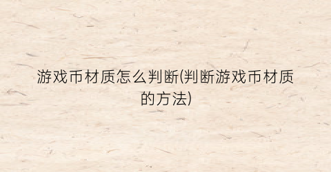 游戏币材质怎么判断(判断游戏币材质的方法)