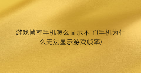 游戏帧率手机怎么显示不了(手机为什么无法显示游戏帧率)