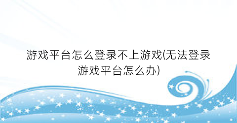 游戏平台怎么登录不上游戏(无法登录游戏平台怎么办)