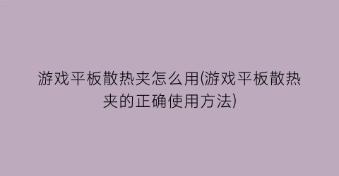 游戏平板散热夹怎么用(游戏平板散热夹的正确使用方法)