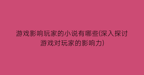 游戏影响玩家的小说有哪些(深入探讨游戏对玩家的影响力)