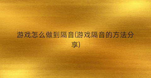 “游戏怎么做到隔音(游戏隔音的方法分享)