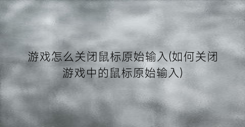 “游戏怎么关闭鼠标原始输入(如何关闭游戏中的鼠标原始输入)