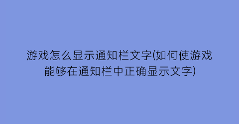 游戏怎么显示通知栏文字(如何使游戏能够在通知栏中正确显示文字)