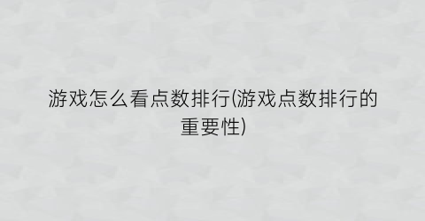 “游戏怎么看点数排行(游戏点数排行的重要性)