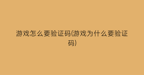 “游戏怎么要验证码(游戏为什么要验证码)