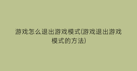 游戏怎么退出游戏模式(游戏退出游戏模式的方法)