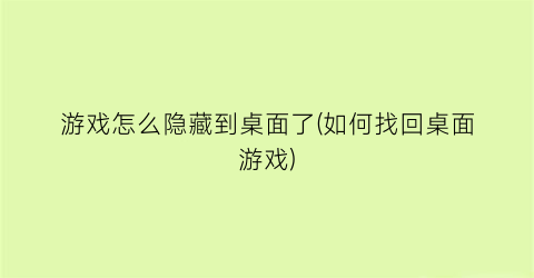 游戏怎么隐藏到桌面了(如何找回桌面游戏)