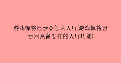 “游戏悍将显示器怎么灭屏(游戏悍将显示器具备怎样的灭屏功能)