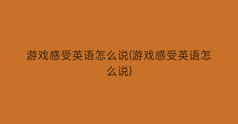 游戏感受英语怎么说(游戏感受英语怎么说)