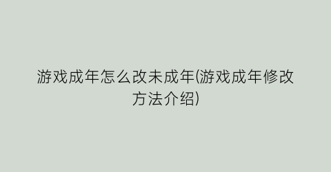 “游戏成年怎么改未成年(游戏成年修改方法介绍)