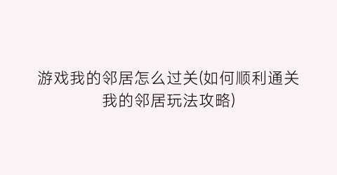 “游戏我的邻居怎么过关(如何顺利通关我的邻居玩法攻略)