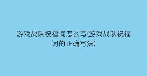 “游戏战队祝福词怎么写(游戏战队祝福词的正确写法)