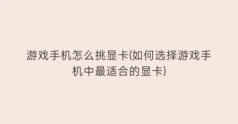 游戏手机怎么挑显卡(如何选择游戏手机中最适合的显卡)