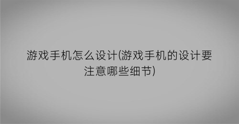 “游戏手机怎么设计(游戏手机的设计要注意哪些细节)