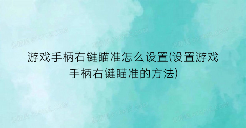 “游戏手柄右键瞄准怎么设置(设置游戏手柄右键瞄准的方法)