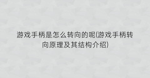 “游戏手柄是怎么转向的呢(游戏手柄转向原理及其结构介绍)