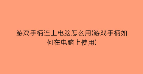 游戏手柄连上电脑怎么用(游戏手柄如何在电脑上使用)