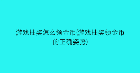 游戏抽奖怎么领金币(游戏抽奖领金币的正确姿势)