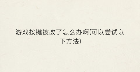 “游戏按键被改了怎么办啊(可以尝试以下方法)