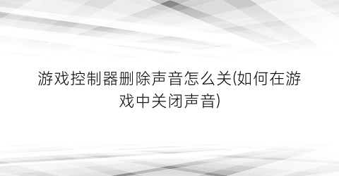 “游戏控制器删除声音怎么关(如何在游戏中关闭声音)