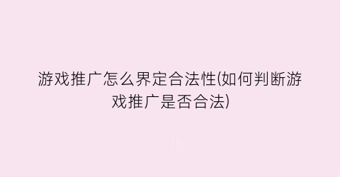 游戏推广怎么界定合法性(如何判断游戏推广是否合法)