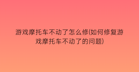 游戏摩托车不动了怎么修(如何修复游戏摩托车不动了的问题)