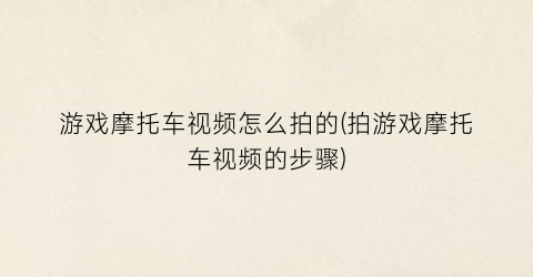 “游戏摩托车视频怎么拍的(拍游戏摩托车视频的步骤)