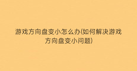 游戏方向盘变小怎么办(如何解决游戏方向盘变小问题)