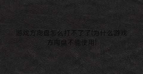 游戏方向盘怎么打不了了(为什么游戏方向盘不能使用)