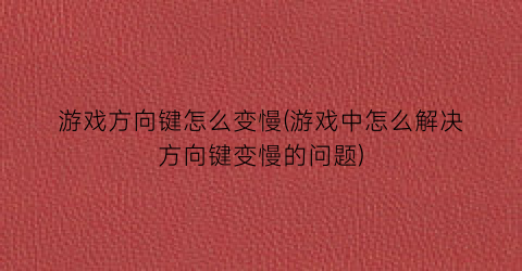 游戏方向键怎么变慢(游戏中怎么解决方向键变慢的问题)