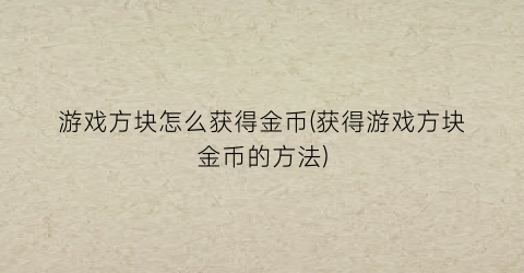 游戏方块怎么获得金币(获得游戏方块金币的方法)